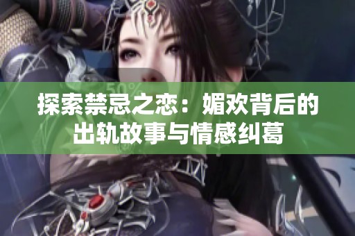 探索禁忌之戀：媚歡背后的出軌故事與情感糾葛