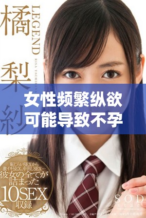 女性頻繁縱欲可能導致不孕癥的潛在風險分析與探討