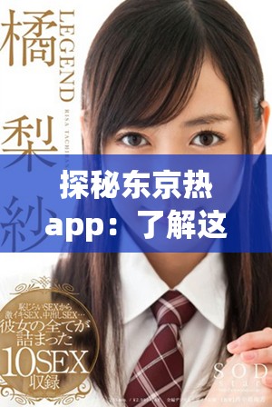 探秘東京熱app：了解這款熱門應用的獨特功能和用戶體驗