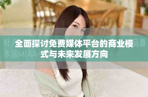 全面探討免費媒體平臺的商業模式與未來發展方向