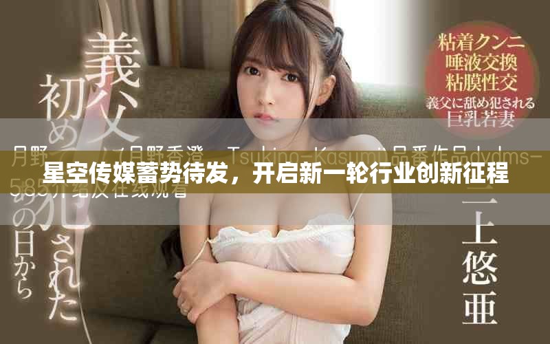 星空傳媒蓄勢待發，開啟新一輪行業創新征程
