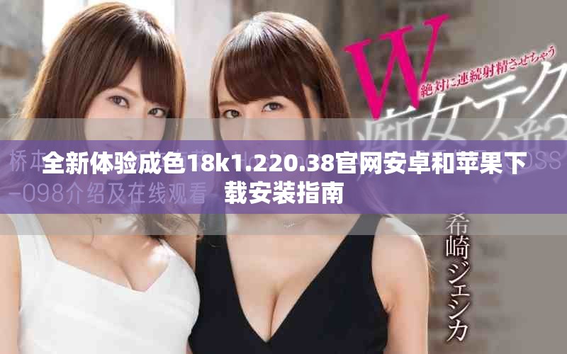 全新體驗成色18k1.220.38官網安卓和蘋果下載安裝指南