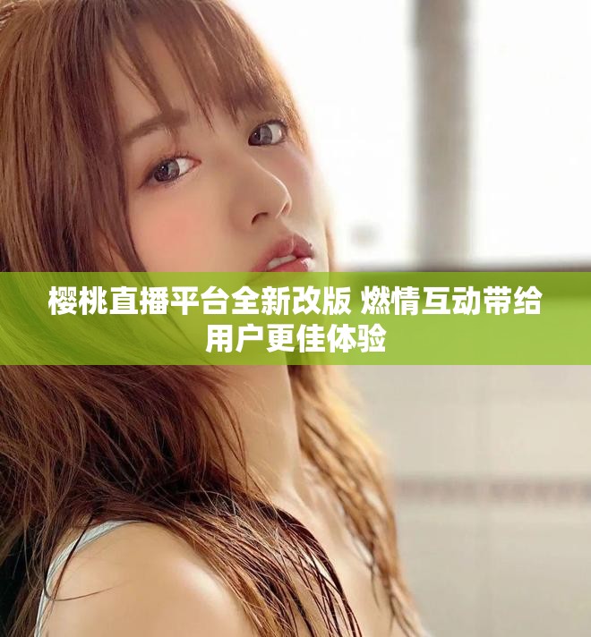 櫻桃直播平臺全新改版 燃情互動帶給用戶更佳體驗