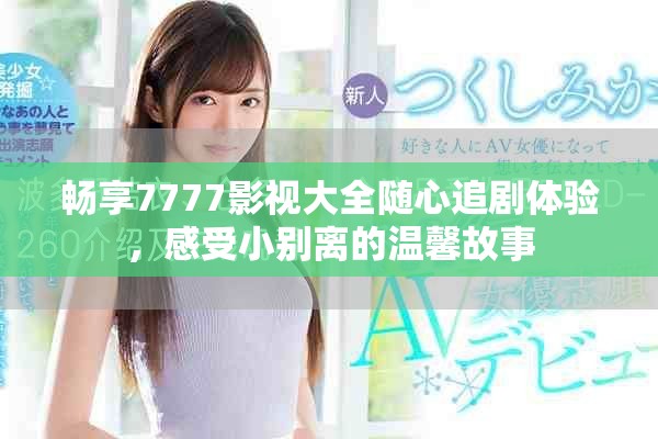 暢享7777影視大全隨心追劇體驗(yàn)，感受小別離的溫馨故事