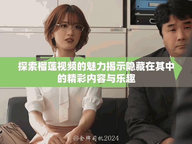 探索榴蓮視頻的魅力揭示隱藏在其中的精彩內容與樂趣