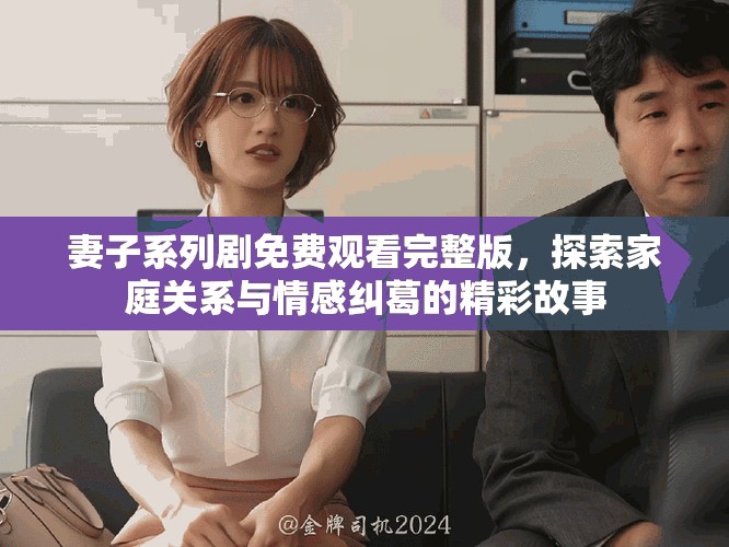 妻子系列劇免費觀看完整版，探索家庭關系與情感糾葛的精彩故事