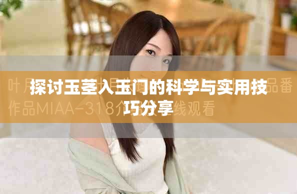 探討玉莖入玉門的科學(xué)與實(shí)用技巧分享