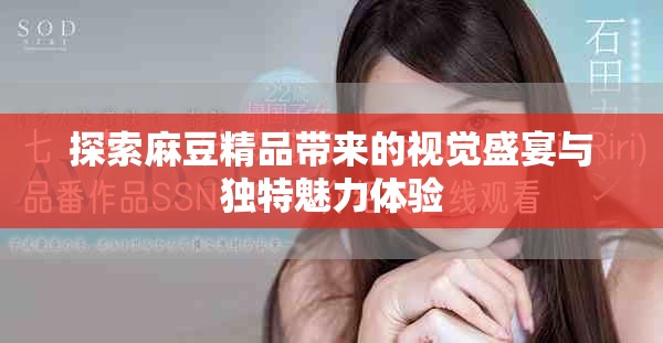 探索麻豆精品帶來的視覺盛宴與獨特魅力體驗