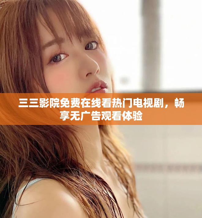 三三影院免費在線看熱門電視劇，暢享無廣告觀看體驗