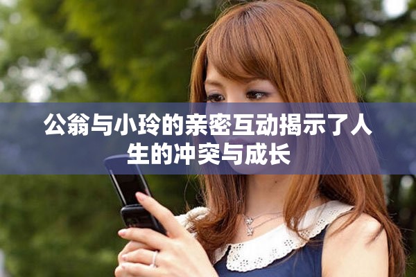 公翁與小玲的親密互動揭示了人生的沖突與成長