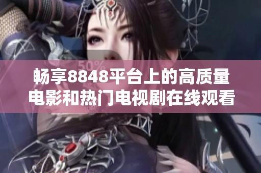 暢享8848平臺上的高質量電影和熱門電視劇在線觀看體驗