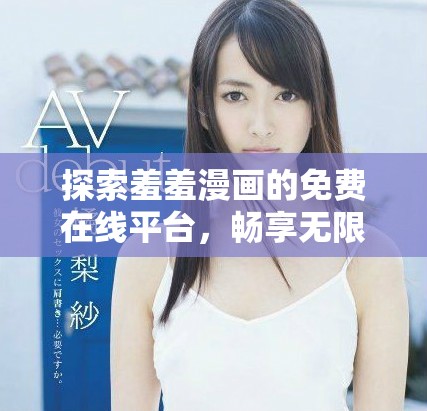 探索羞羞漫畫的免費在線平臺，暢享無限精彩內容和創作體驗