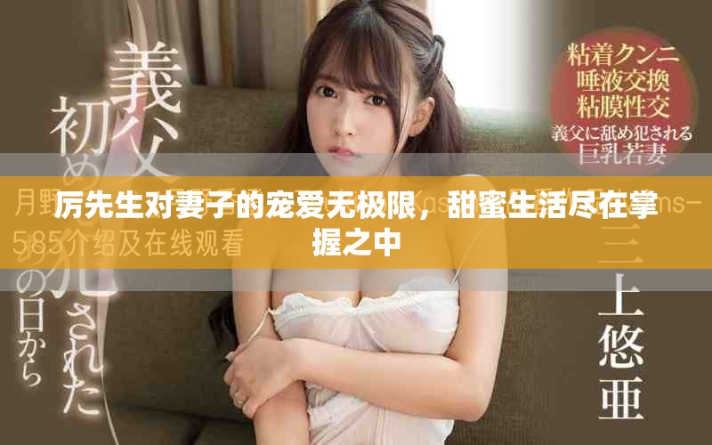 厲先生對妻子的寵愛無極限，甜蜜生活盡在掌握之中