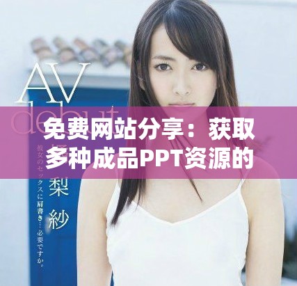 免費網站分享：獲取多種成品PPT資源的平臺推薦與評測