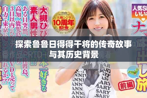 探索魯魯日得得干將的傳奇故事與其歷史背景