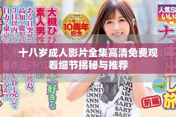 十八歲成人影片全集高清免費(fèi)觀看細(xì)節(jié)揭秘與推薦