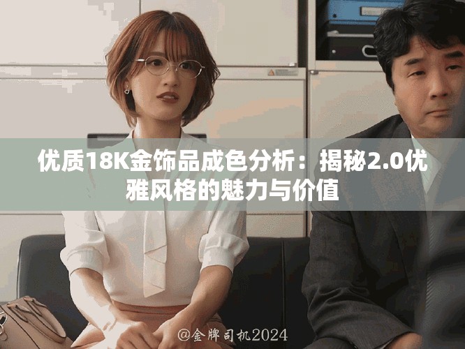 優質18K金飾品成色分析：揭秘2.0優雅風格的魅力與價值