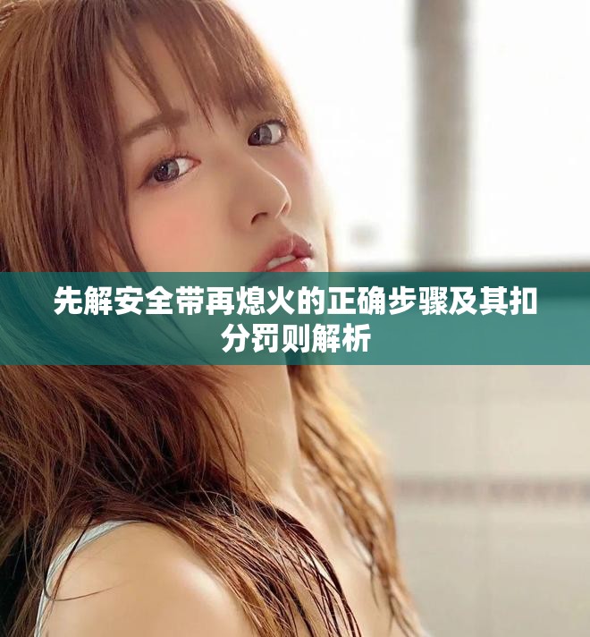 先解安全帶再熄火的正確步驟及其扣分罰則解析