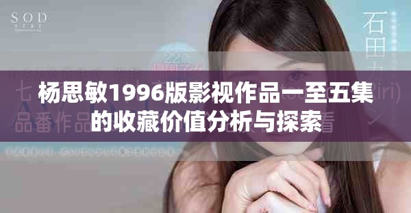 楊思敏1996版影視作品一至五集的收藏價值分析與探索