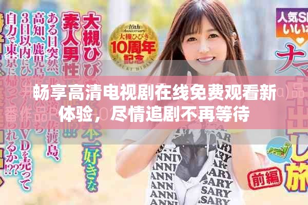 暢享高清電視劇在線免費觀看新體驗，盡情追劇不再等待