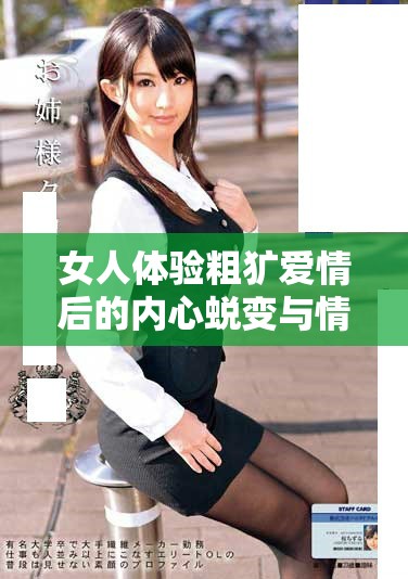 女人體驗粗獷愛情后的內心蛻變與情感歷程探討