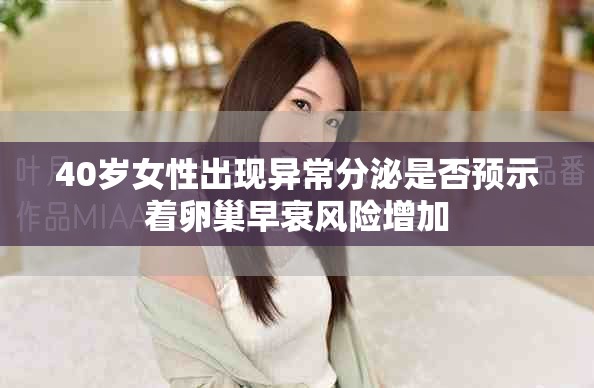 40歲女性出現異常分泌是否預示著卵巢早衰風險增加