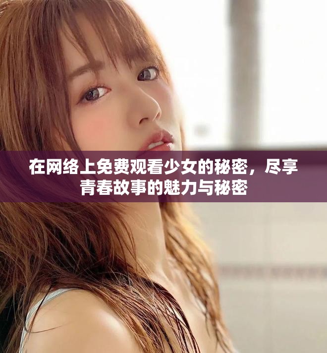 在網絡上免費觀看少女的秘密，盡享青春故事的魅力與秘密