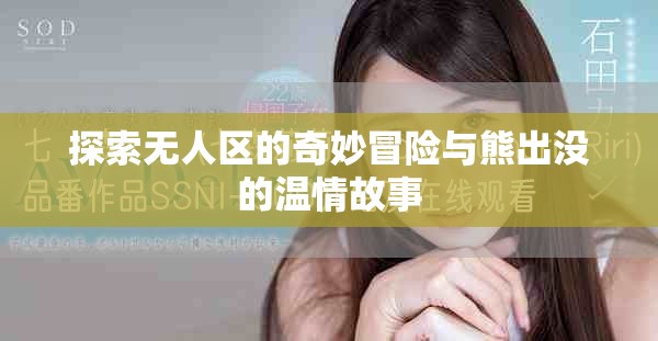 探索無人區的奇妙冒險與熊出沒的溫情故事