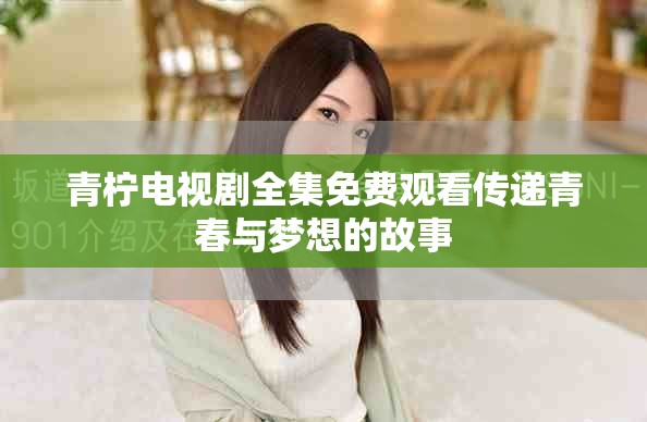 青檸電視劇全集免費(fèi)觀看傳遞青春與夢想的故事