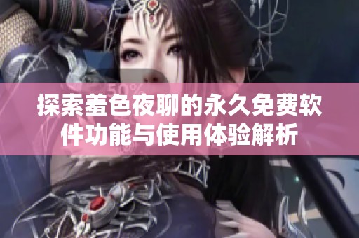 探索羞色夜聊的永久免費(fèi)軟件功能與使用體驗(yàn)解析