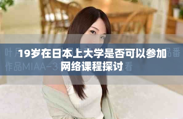 19歲在日本上大學是否可以參加網絡課程探討