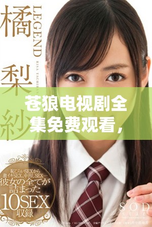 蒼狼電視劇全集免費觀看，帶你領略別樣精彩故事