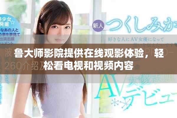 魯大師影院提供在線觀影體驗，輕松看電視和視頻內容