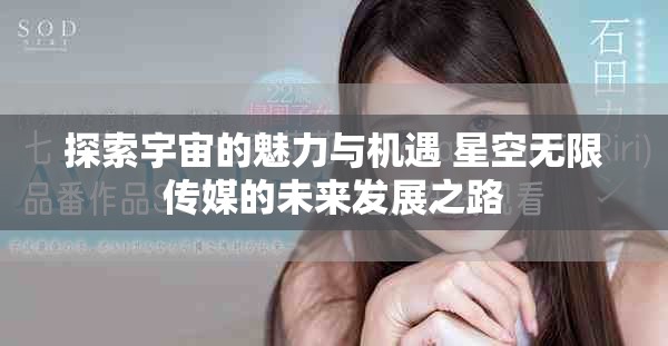 探索宇宙的魅力與機遇 星空無限傳媒的未來發展之路