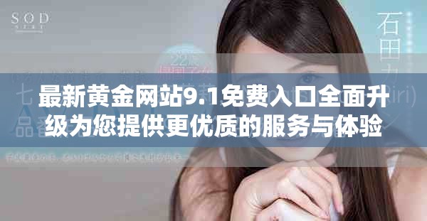 最新黃金網站9.1免費入口全面升級為您提供更優(yōu)質的服務與體驗