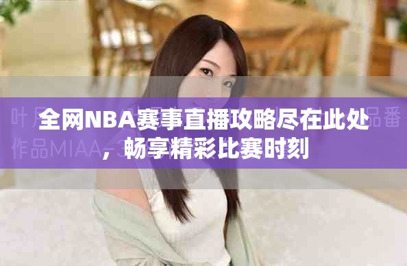 全網(wǎng)NBA賽事直播攻略盡在此處，暢享精彩比賽時刻