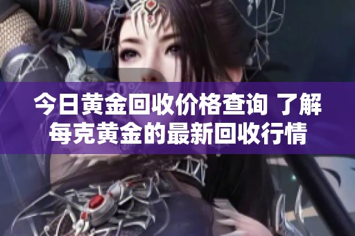 今日黃金回收價(jià)格查詢(xún) 了解每克黃金的最新回收行情