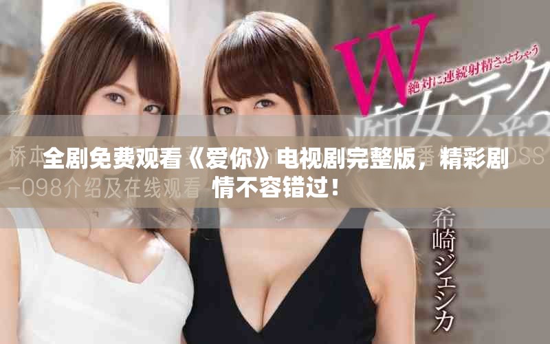 全劇免費觀看《愛你》電視劇完整版，精彩劇情不容錯過！