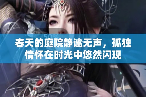 春天的庭院靜謐無聲，孤獨情懷在時光中悠然閃現