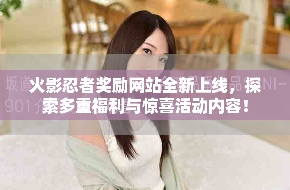 火影忍者獎勵網站全新上線，探索多重福利與驚喜活動內容！