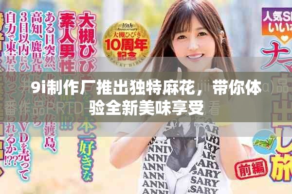 9i制作廠推出獨特麻花，帶你體驗全新美味享受