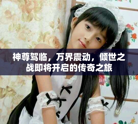 神尊駕臨，萬界震動，傾世之戰即將開啟的傳奇之旅