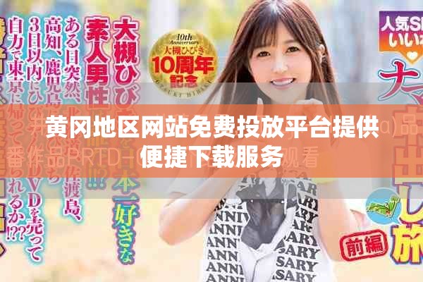 黃岡地區(qū)網(wǎng)站免費(fèi)投放平臺(tái)提供便捷下載服務(wù)