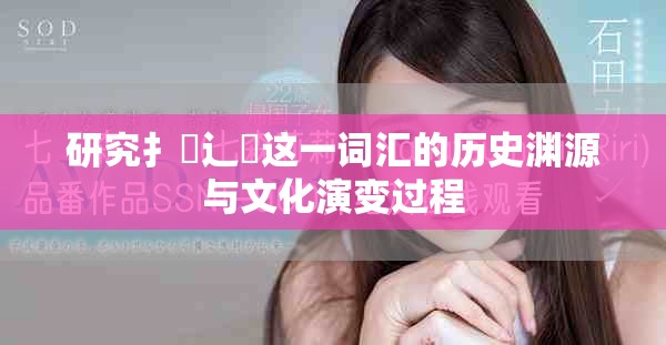研究扌喿辶畐這一詞匯的歷史淵源與文化演變過程