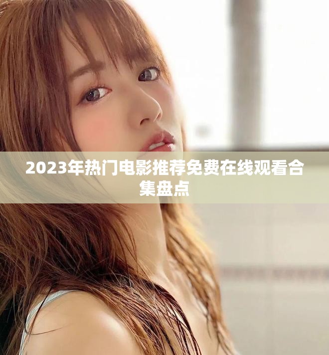 2023年熱門電影推薦免費在線觀看合集盤點