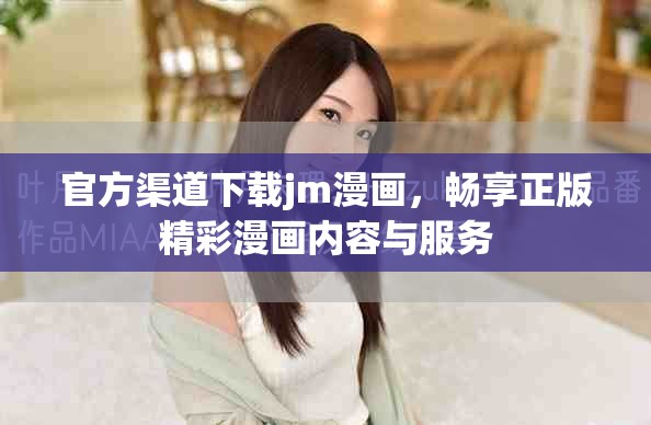 官方渠道下載jm漫畫，暢享正版精彩漫畫內(nèi)容與服務(wù)