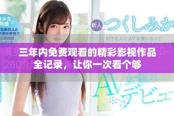 三年內免費觀看的精彩影視作品全記錄，讓你一次看個夠