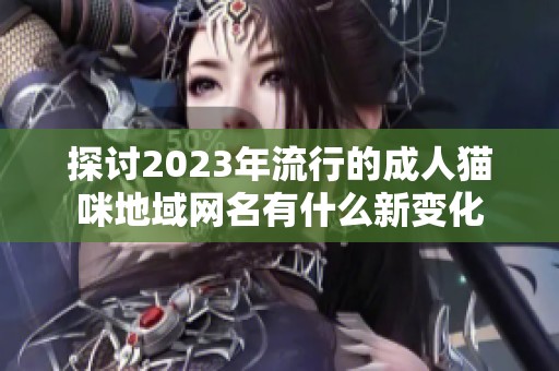 探討2023年流行的成人貓咪地域網名有什么新變化