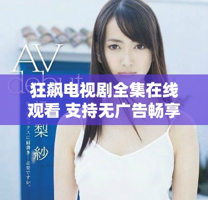 狂飆電視劇全集在線觀看 支持無廣告暢享40集精彩內(nèi)容
