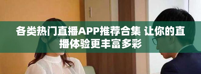 各類熱門直播APP推薦合集 讓你的直播體驗(yàn)更豐富多彩